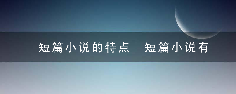 短篇小说的特点 短篇小说有什么特点